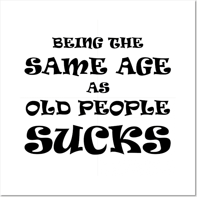 Being the Same Age as Old People Sucks (Dark Text) Wall Art by albinochicken